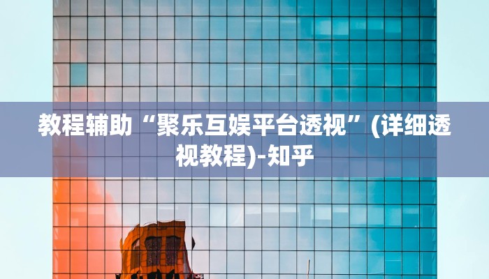 教程辅助“聚乐互娱平台透视”(详细透视教程)-知乎