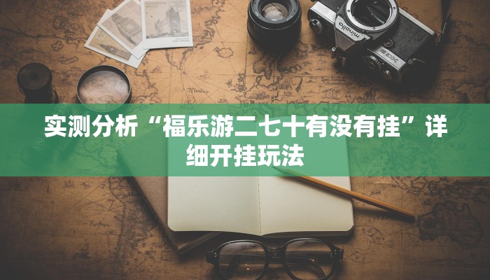 实测分析“福乐游二七十有没有挂”详细开挂玩法