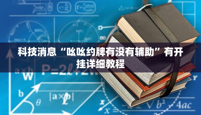 科技消息“吆吆约牌有没有辅助”有开挂详细教程