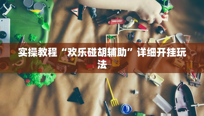 实操教程“欢乐碰胡辅助”详细开挂玩法