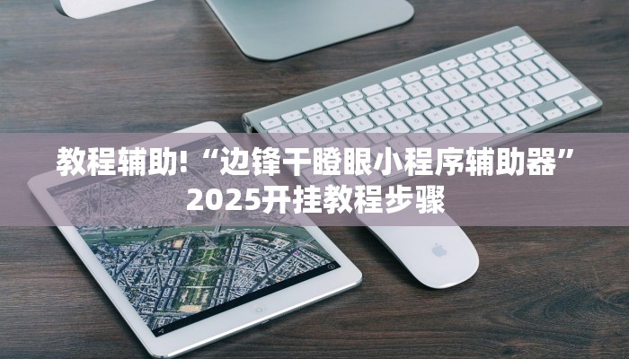 教程辅助!“边锋干瞪眼小程序辅助器”2025开挂教程步骤