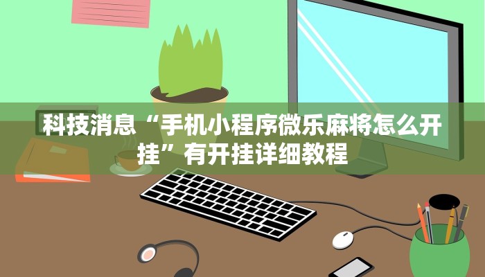 科技消息“手机小程序微乐麻将怎么开挂”有开挂详细教程