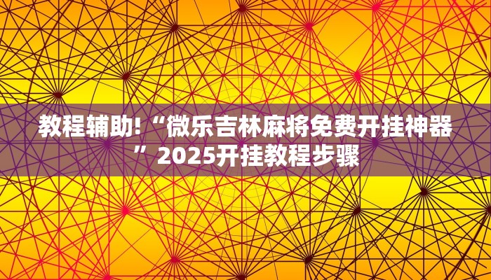 教程辅助!“微乐吉林麻将免费开挂神器”2025开挂教程步骤