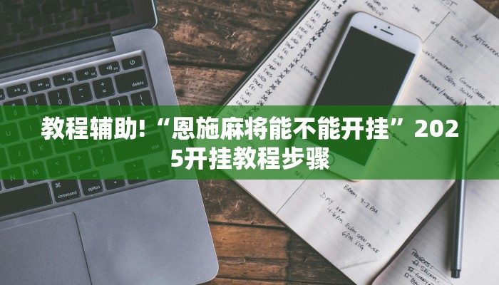 教程辅助!“恩施麻将能不能开挂”2025开挂教程步骤