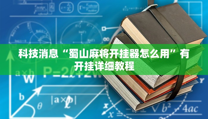 科技消息“蜀山麻将开挂器怎么用”有开挂详细教程