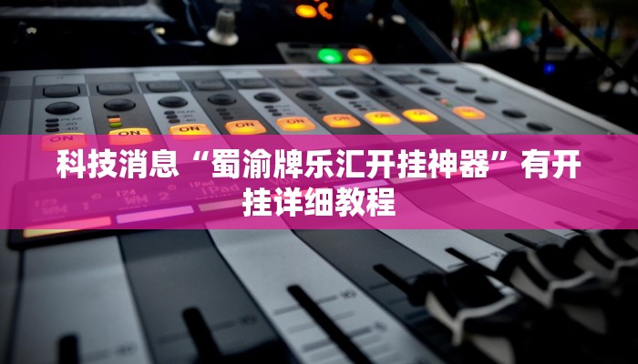 科技消息“蜀渝牌乐汇开挂神器”有开挂详细教程
