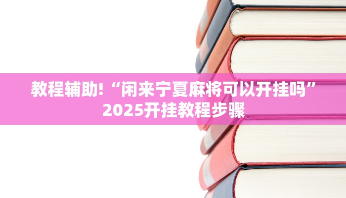 教程辅助!“闲来宁夏麻将可以开挂吗”2025开挂教程步骤