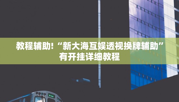 教程辅助!“新大海互娱透视换牌辅助”有开挂详细教程