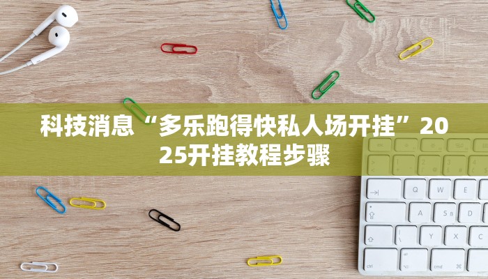 科技消息“多乐跑得快私人场开挂”2025开挂教程步骤