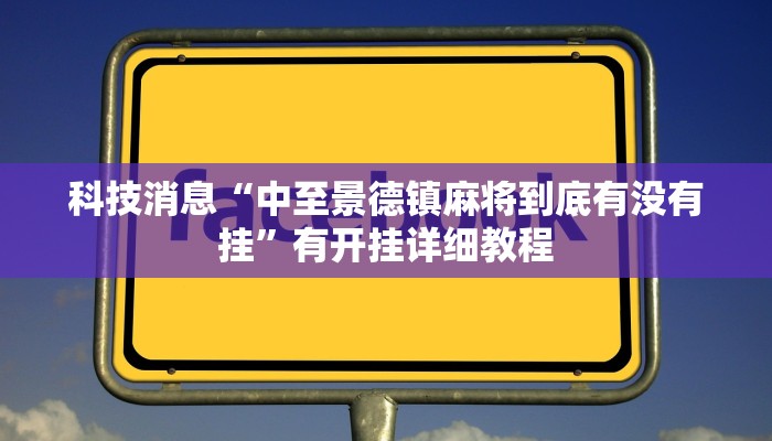 科技消息“中至景德镇麻将到底有没有挂”有开挂详细教程