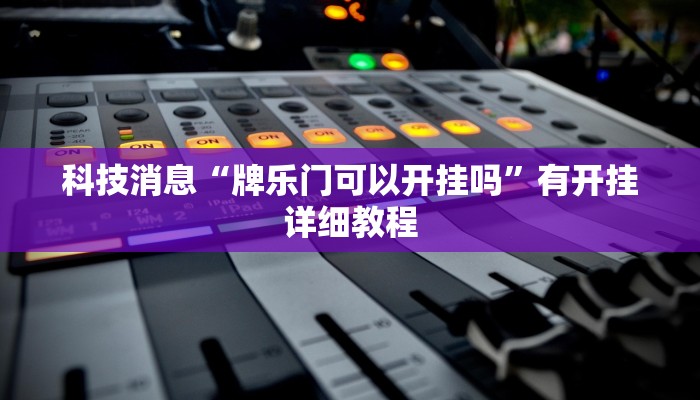 科技消息“牌乐门可以开挂吗”有开挂详细教程