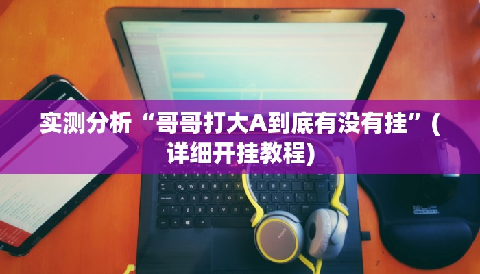 实测分析“哥哥打大A到底有没有挂”(详细开挂教程)