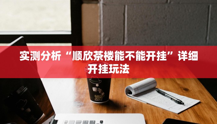 实测分析“顺欣茶楼能不能开挂”详细开挂玩法