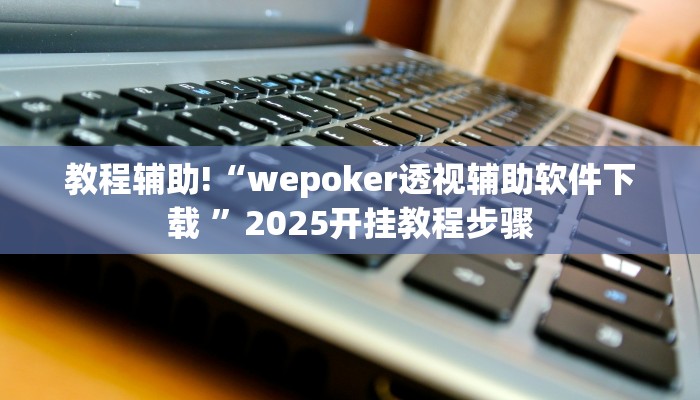教程辅助!“wepoker透视辅助软件下载 ”2025开挂教程步骤