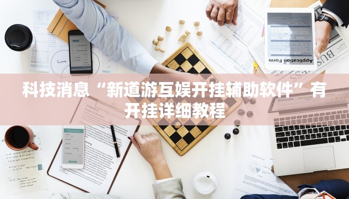 科技消息“新道游互娱开挂辅助软件”有开挂详细教程