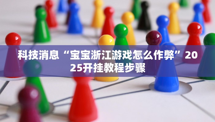 科技消息“宝宝浙江游戏怎么作弊”2025开挂教程步骤