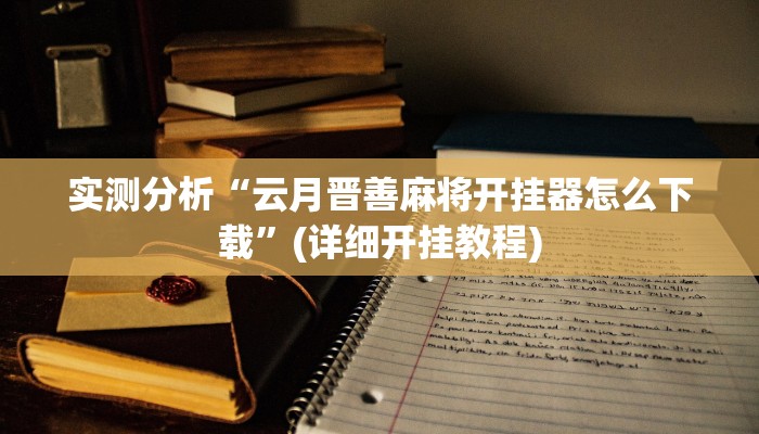 实测分析“云月晋善麻将开挂器怎么下载”(详细开挂教程)