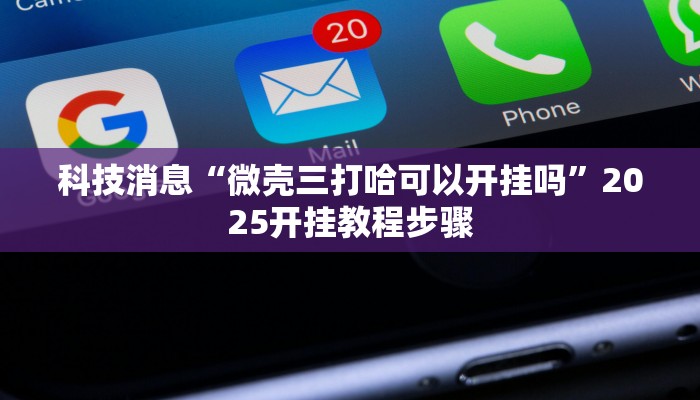 科技消息“微壳三打哈可以开挂吗”2025开挂教程步骤
