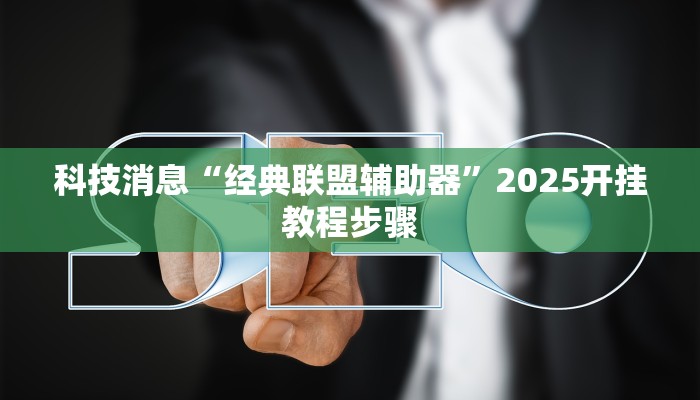 科技消息“经典联盟辅助器”2025开挂教程步骤