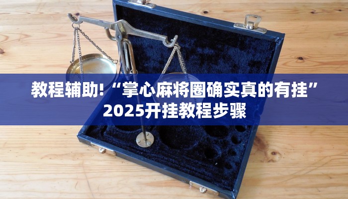 教程辅助!“掌心麻将圈确实真的有挂”2025开挂教程步骤