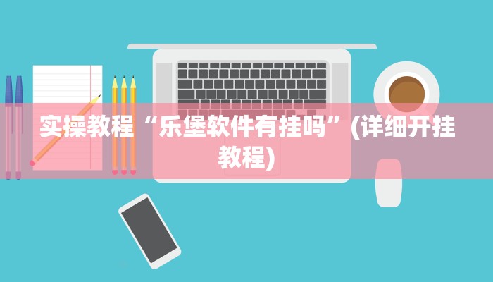 实操教程“乐堡软件有挂吗”(详细开挂教程)