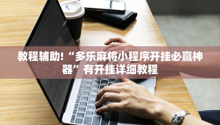 教程辅助!“多乐麻将小程序开挂必赢神器”有开挂详细教程