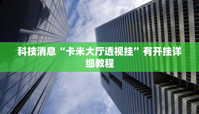 科技消息“卡米大厅透视挂”有开挂详细教程