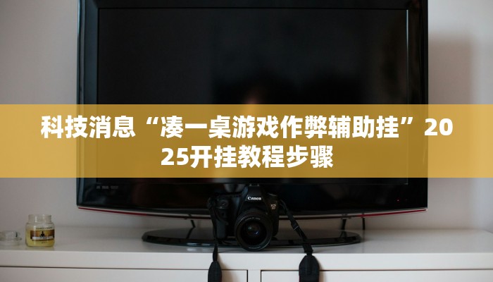 科技消息“凑一桌游戏作弊辅助挂”2025开挂教程步骤