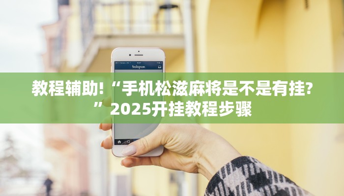 教程辅助!“手机松滋麻将是不是有挂?”2025开挂教程步骤