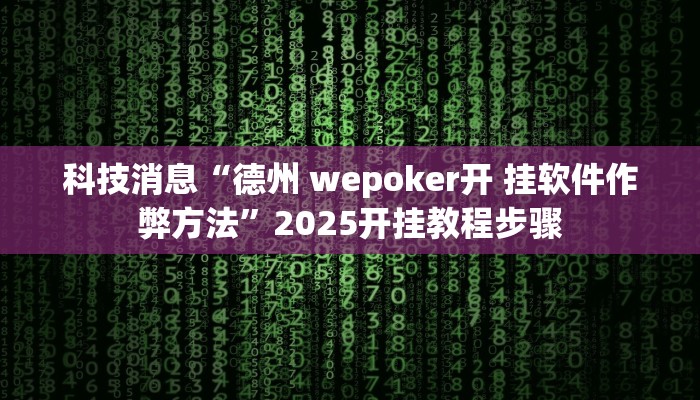 科技消息“德州 wepoker开 挂软件作弊方法”2025开挂教程步骤