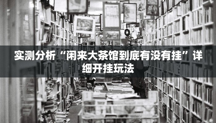 实测分析“闲来大茶馆到底有没有挂”详细开挂玩法