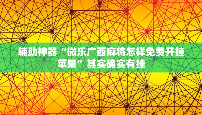 辅助神器“微乐广西麻将怎样免费开挂苹果”其实确实有挂
