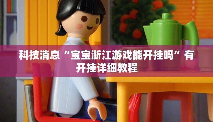 科技消息“宝宝浙江游戏能开挂吗”有开挂详细教程