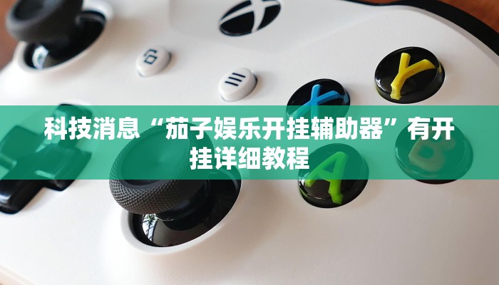 科技消息“茄子娱乐开挂辅助器”有开挂详细教程