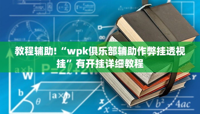 教程辅助!“wpk俱乐部辅助作弊挂透视挂”有开挂详细教程