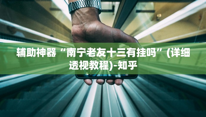 辅助神器“南宁老友十三有挂吗”(详细透视教程)-知乎