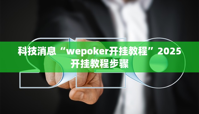 科技消息“wepoker开挂教程”2025开挂教程步骤