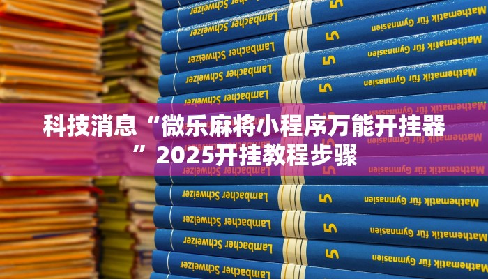 科技消息“微乐麻将小程序万能开挂器”2025开挂教程步骤