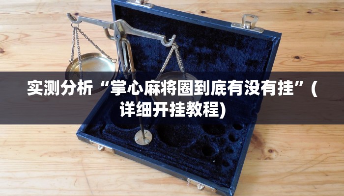 实测分析“掌心麻将圈到底有没有挂”(详细开挂教程)