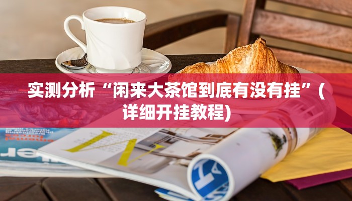 实测分析“闲来大茶馆到底有没有挂”(详细开挂教程)