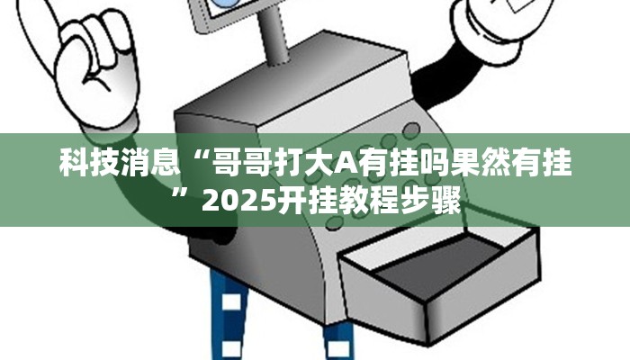 科技消息“哥哥打大A有挂吗果然有挂”2025开挂教程步骤