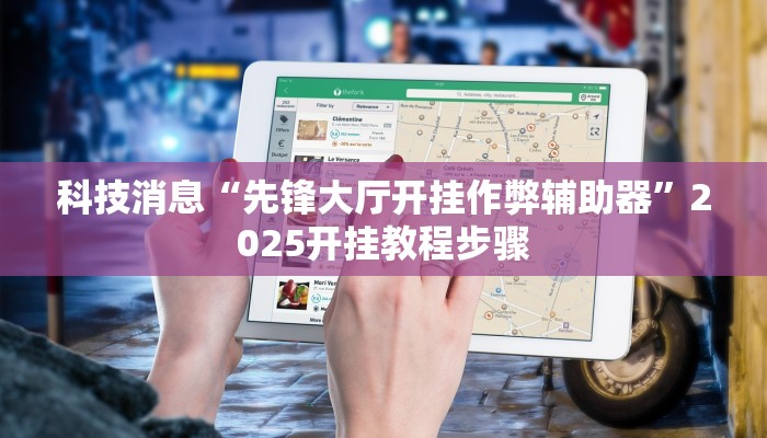 科技消息“先锋大厅开挂作弊辅助器”2025开挂教程步骤