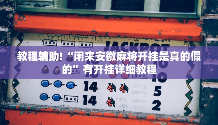 教程辅助!“闲来安徽麻将开挂是真的假的”有开挂详细教程