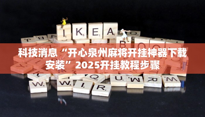 科技消息“开心泉州麻将开挂神器下载安装”2025开挂教程步骤