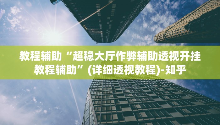 教程辅助“超稳大厅作弊辅助透视开挂教程辅助”(详细透视教程)-知乎