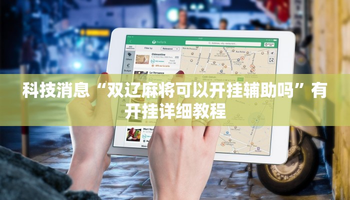 科技消息“双辽麻将可以开挂辅助吗”有开挂详细教程