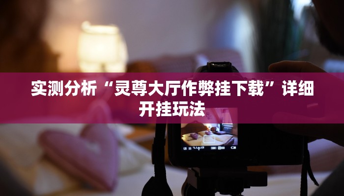 实测分析“灵尊大厅作弊挂下载”详细开挂玩法