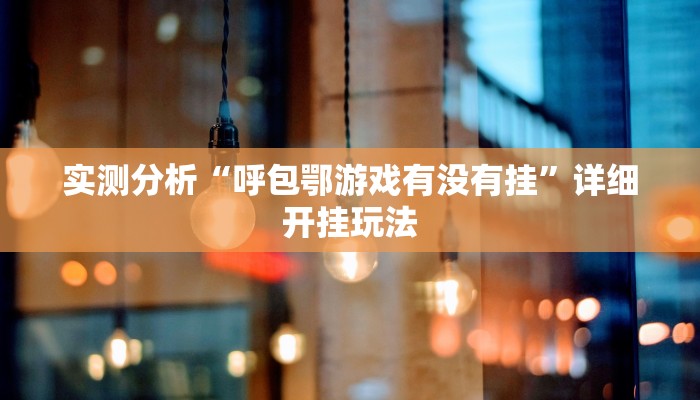 实测分析“呼包鄂游戏有没有挂”详细开挂玩法