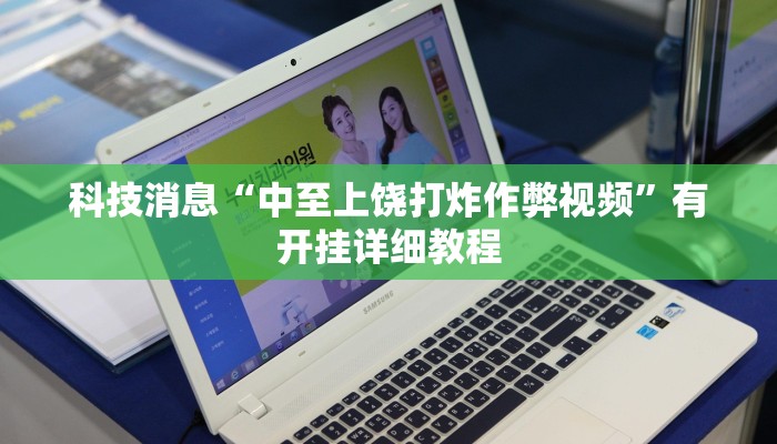 科技消息“中至上饶打炸作弊视频”有开挂详细教程