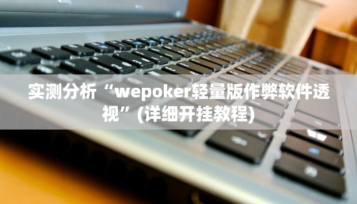 实测分析“wepoker轻量版作弊软件透视”(详细开挂教程)